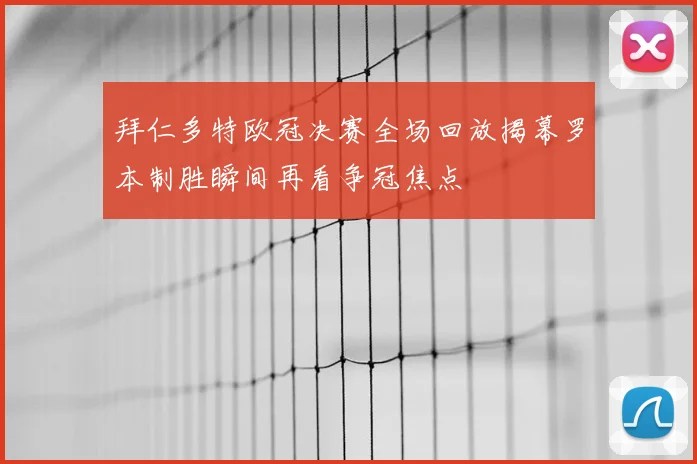 拜仁多特欧冠决赛全场回放揭幕罗本制胜瞬间再看争冠焦点