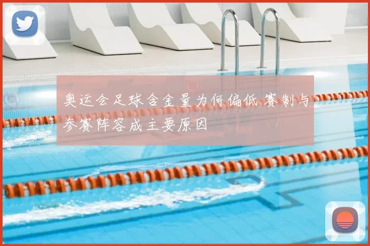 奥运会足球含金量为何偏低 赛制与参赛阵容成主要原因