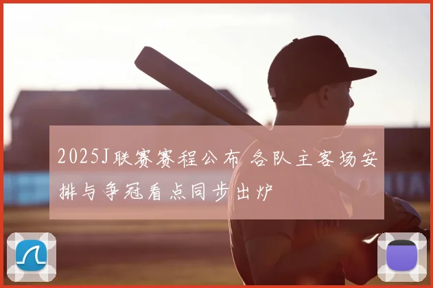 2025J联赛赛程公布 各队主客场安排与争冠看点同步出炉