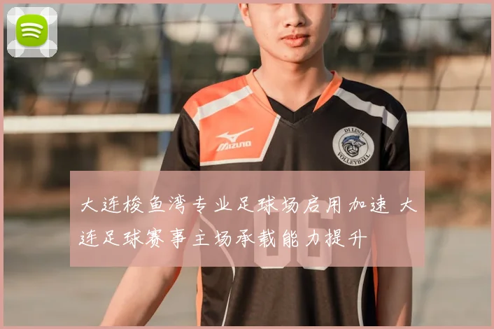 大连梭鱼湾专业足球场启用加速 大连足球赛事主场承载能力提升