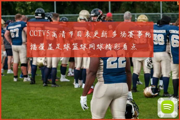 CCTV5高清节目表更新 多场赛事轮播覆盖足球篮球网球精彩看点