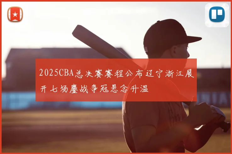 2025CBA总决赛赛程公布辽宁浙江展开七场鏖战争冠悬念升温
