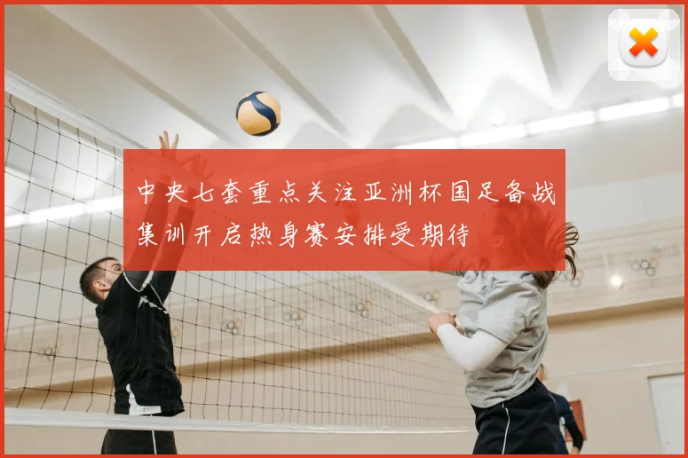 中央七套重点关注亚洲杯国足备战集训开启热身赛安排受期待