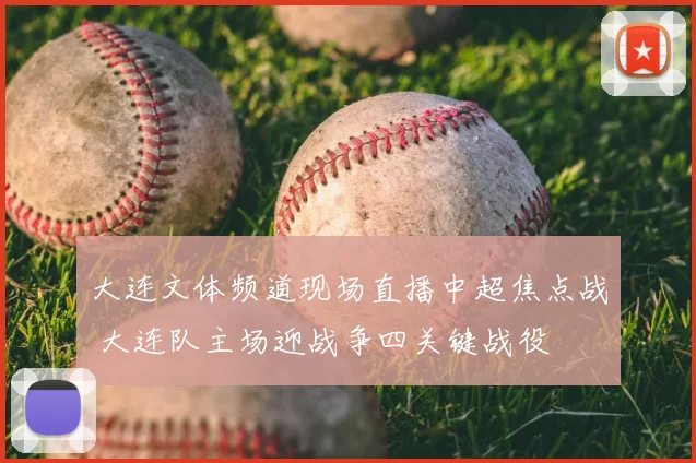 大连文体频道现场直播中超焦点战 大连队主场迎战争四关键战役